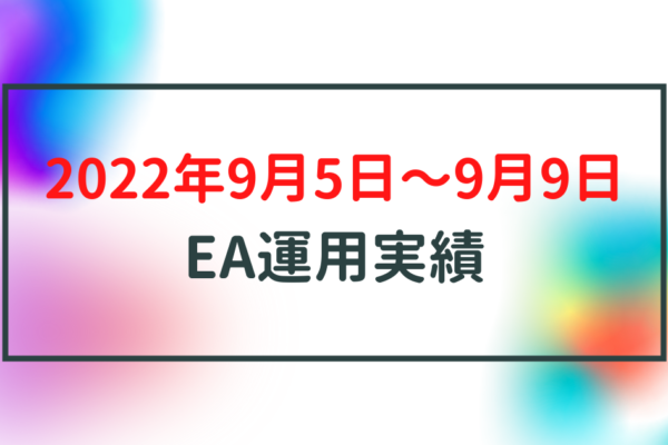 【週利】2022年9月5日〜9月9日のEA運用実績
